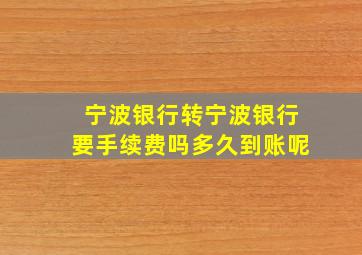 宁波银行转宁波银行要手续费吗多久到账呢