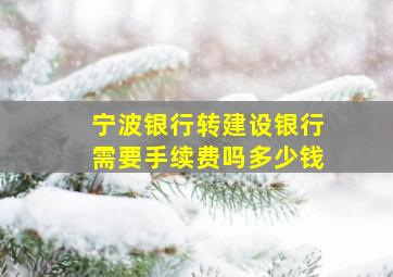 宁波银行转建设银行需要手续费吗多少钱