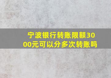 宁波银行转账限额3000元可以分多次转账吗