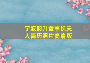 宁波韵升董事长夫人简历照片高清版