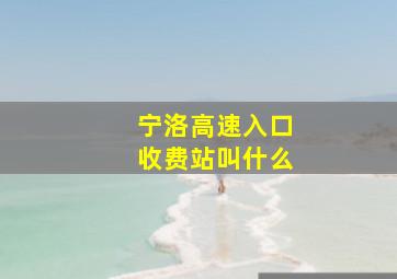 宁洛高速入口收费站叫什么