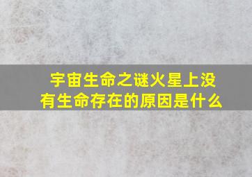 宇宙生命之谜火星上没有生命存在的原因是什么