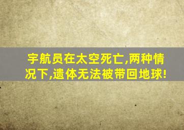 宇航员在太空死亡,两种情况下,遗体无法被带回地球!