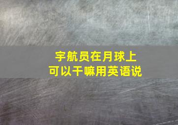 宇航员在月球上可以干嘛用英语说