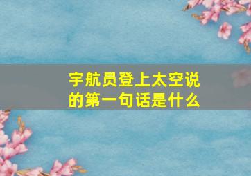 宇航员登上太空说的第一句话是什么