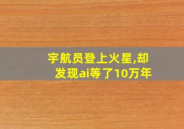 宇航员登上火星,却发现ai等了10万年