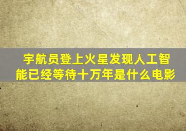 宇航员登上火星发现人工智能已经等待十万年是什么电影