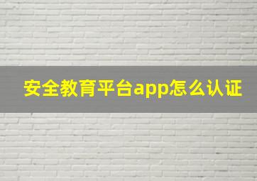 安全教育平台app怎么认证