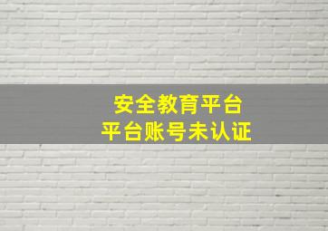 安全教育平台平台账号未认证