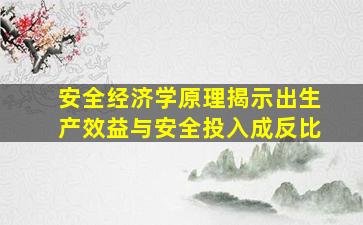 安全经济学原理揭示出生产效益与安全投入成反比