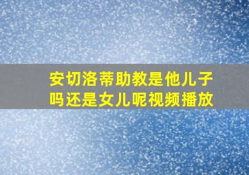 安切洛蒂助教是他儿子吗还是女儿呢视频播放