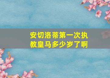 安切洛蒂第一次执教皇马多少岁了啊