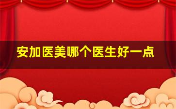 安加医美哪个医生好一点