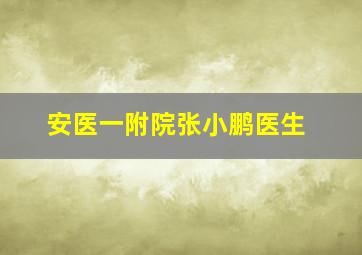 安医一附院张小鹏医生