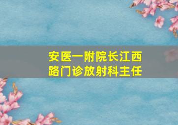 安医一附院长江西路门诊放射科主任