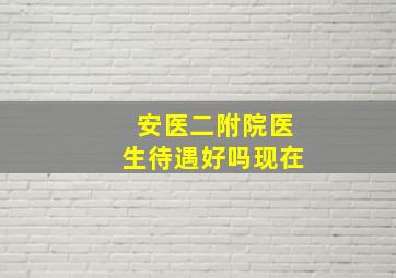 安医二附院医生待遇好吗现在