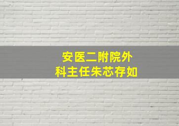 安医二附院外科主任朱芯存如