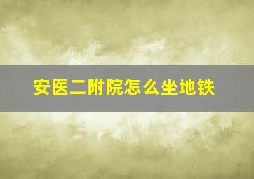 安医二附院怎么坐地铁