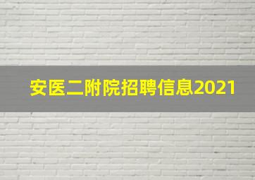 安医二附院招聘信息2021