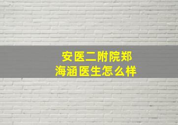 安医二附院郑海涵医生怎么样