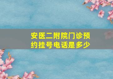 安医二附院门诊预约挂号电话是多少