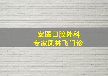 安医口腔外科专家凤林飞门诊