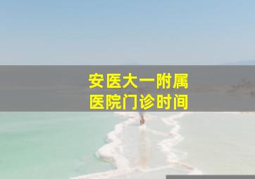 安医大一附属医院门诊时间