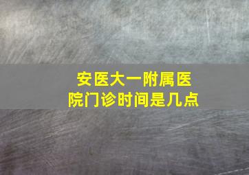 安医大一附属医院门诊时间是几点