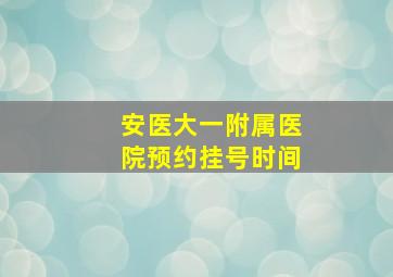 安医大一附属医院预约挂号时间