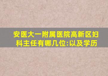 安医大一附属医院高新区妇科主任有哪几位:以及学历