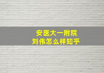 安医大一附院刘伟怎么样知乎