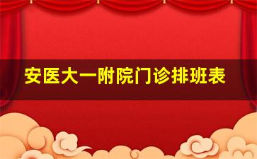 安医大一附院门诊排班表