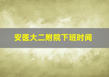 安医大二附院下班时间