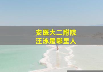 安医大二附院汪泳是哪里人