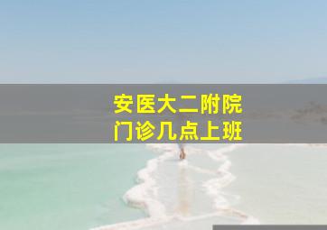 安医大二附院门诊几点上班