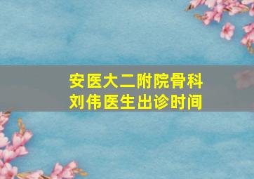 安医大二附院骨科刘伟医生出诊时间