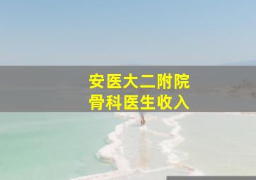 安医大二附院骨科医生收入