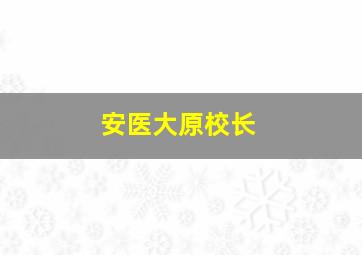 安医大原校长