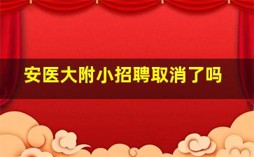 安医大附小招聘取消了吗