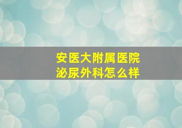 安医大附属医院泌尿外科怎么样