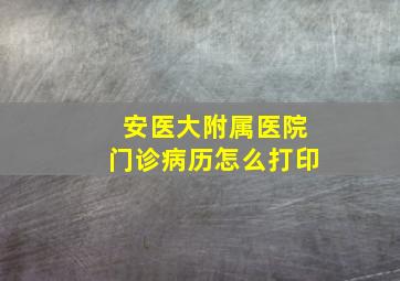 安医大附属医院门诊病历怎么打印