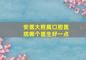 安医大附属口腔医院哪个医生好一点