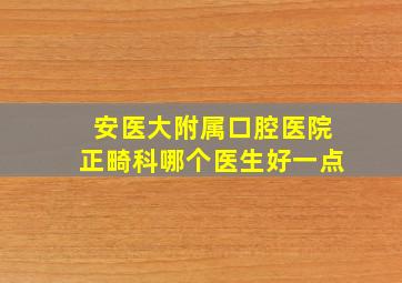 安医大附属口腔医院正畸科哪个医生好一点