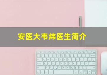 安医大韦炜医生简介