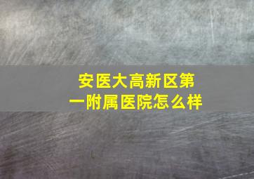 安医大高新区第一附属医院怎么样