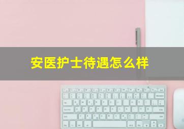 安医护士待遇怎么样