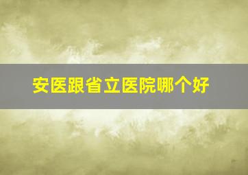 安医跟省立医院哪个好