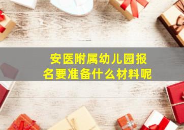 安医附属幼儿园报名要准备什么材料呢