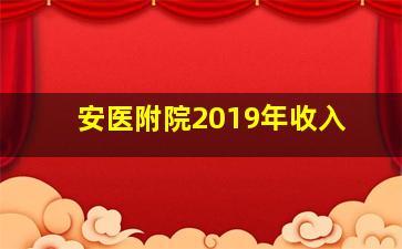 安医附院2019年收入