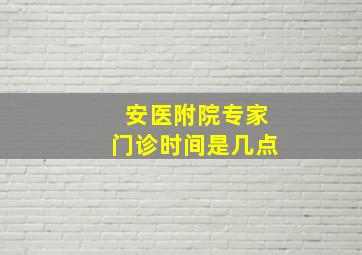 安医附院专家门诊时间是几点